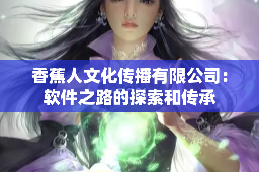 香蕉人文化传播有限公司：软件之路的探索和传承