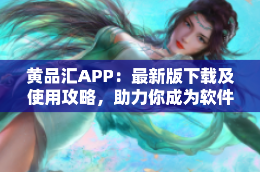 黄品汇APP：最新版下载及使用攻略，助力你成为软件高手！