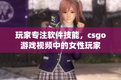 玩家专注软件技能，csgo游戏视频中的女性玩家