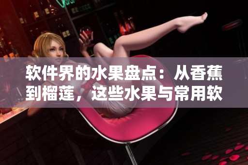 软件界的水果盘点：从香蕉到榴莲，这些水果与常用软件有何联系？