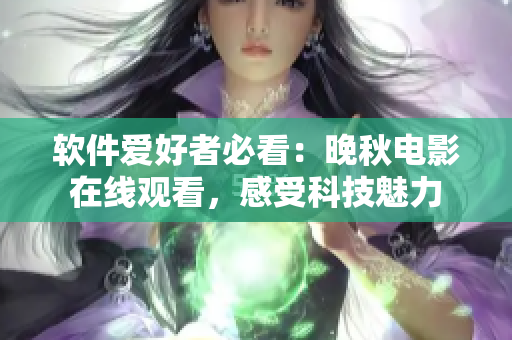 软件爱好者必看：晚秋电影在线观看，感受科技魅力