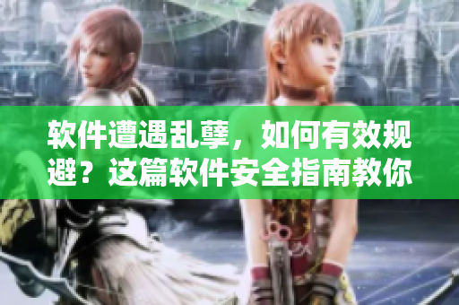 软件遭遇乱孽，如何有效规避？这篇软件安全指南教你防患于未然！