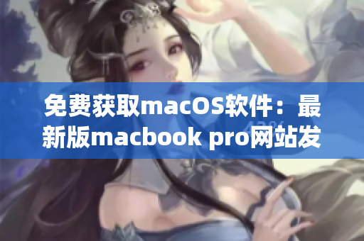 免费获取macOS软件：最新版macbook pro网站发布！