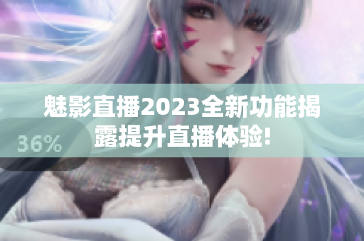魅影直播2023全新功能揭露提升直播体验!