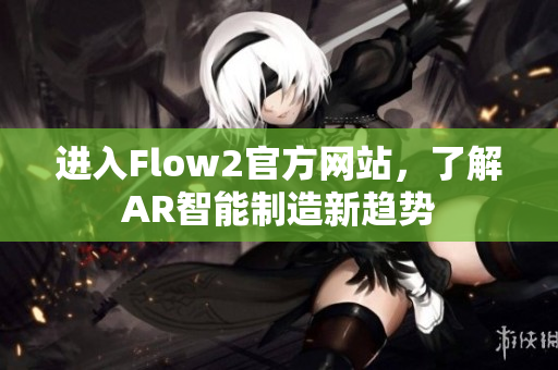进入Flow2官方网站，了解AR智能制造新趋势