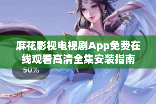 麻花影视电视剧App免费在线观看高清全集安装指南