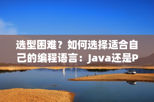 选型困难？如何选择适合自己的编程语言：Java还是Python？