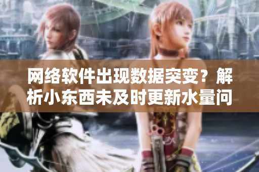 网络软件出现数据突变？解析小东西未及时更新水量问题