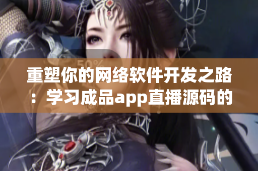 重塑你的网络软件开发之路：学习成品app直播源码的实际用途