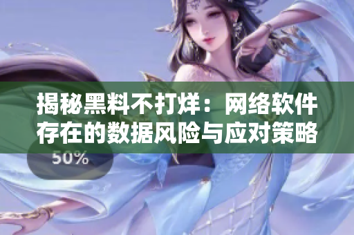揭秘黑料不打烊：网络软件存在的数据风险与应对策略