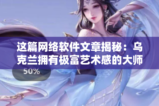 这篇网络软件文章揭秘：乌克兰拥有极富艺术感的大师级摄影师是谁？
