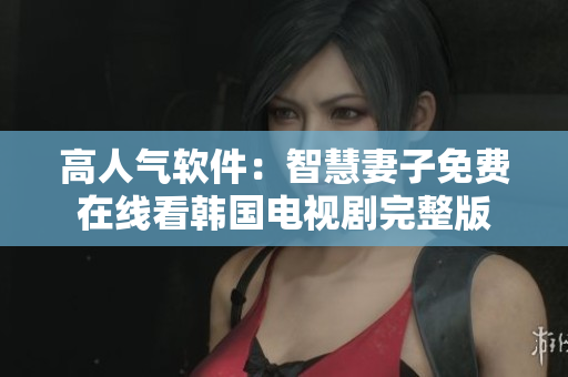 高人气软件：智慧妻子免费在线看韩国电视剧完整版