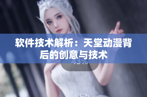 软件技术解析：天堂动漫背后的创意与技术