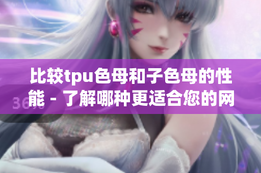比较tpu色母和子色母的性能 - 了解哪种更适合您的网络软件需求