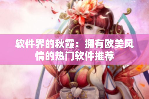 软件界的秋霞：拥有欧美风情的热门软件推荐