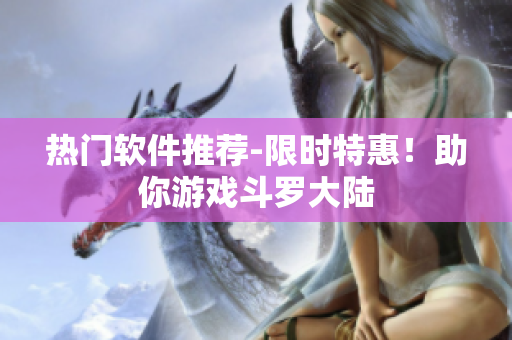 热门软件推荐-限时特惠！助你游戏斗罗大陆