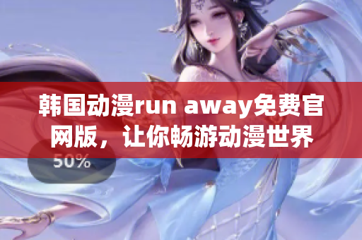 韩国动漫run away免费官网版，让你畅游动漫世界