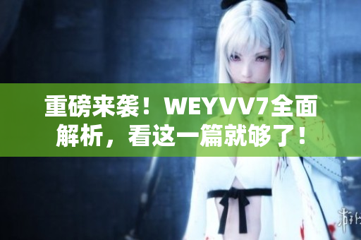 重磅来袭！WEYVV7全面解析，看这一篇就够了！
