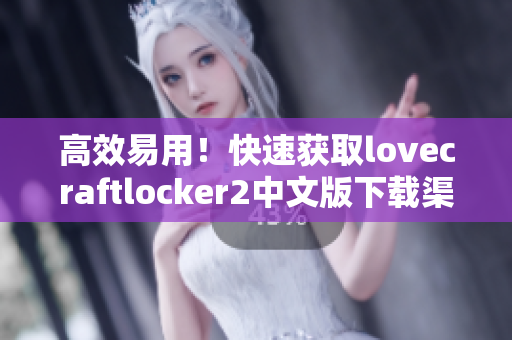 高效易用！快速获取lovecraftlocker2中文版下载渠道指南