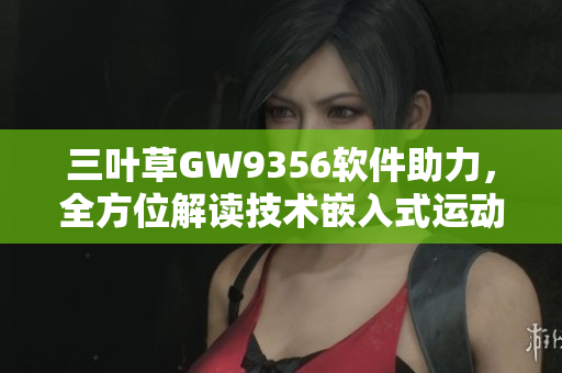 三叶草GW9356软件助力，全方位解读技术嵌入式运动数据