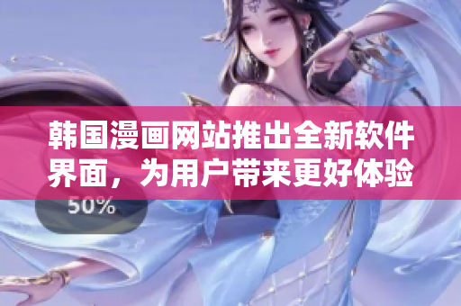 韩国漫画网站推出全新软件界面，为用户带来更好体验