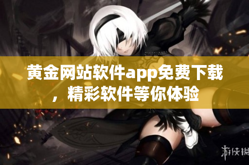黄金网站软件app免费下载，精彩软件等你体验