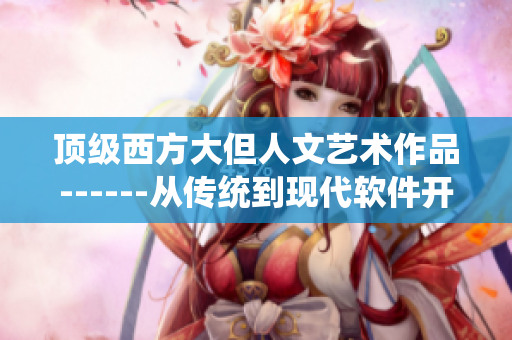 顶级西方大但人文艺术作品------从传统到现代软件开发的艺术之路