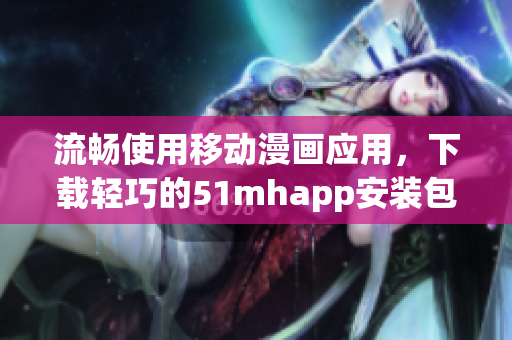 流畅使用移动漫画应用，下载轻巧的51mhapp安装包
