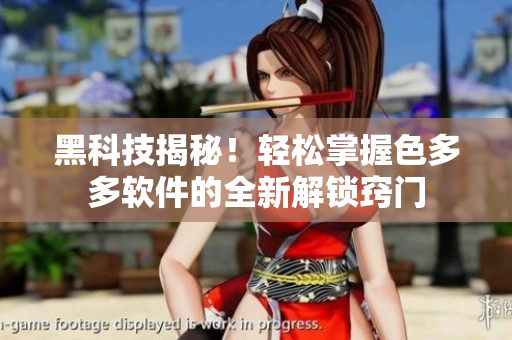 黑科技揭秘！轻松掌握色多多软件的全新解锁窍门