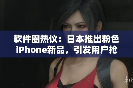 软件圈热议：日本推出粉色iPhone新品，引发用户抢购热潮