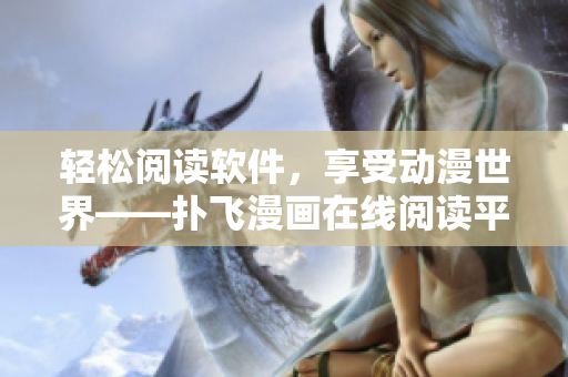 轻松阅读软件，享受动漫世界——扑飞漫画在线阅读平台