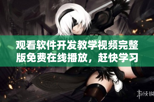 观看软件开发教学视频完整版免费在线播放，赶快学习提升编程技能吧