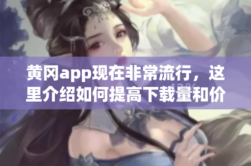 黄冈app现在非常流行，这里介绍如何提高下载量和价格。