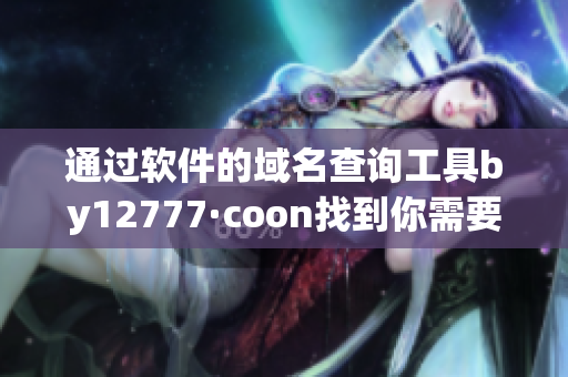 通过软件的域名查询工具by12777·coon找到你需要的软件！