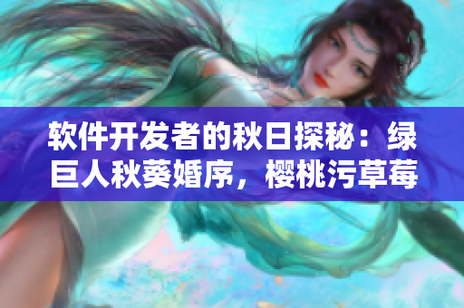 软件开发者的秋日探秘：绿巨人秋葵婚序，樱桃污草莓指引方向