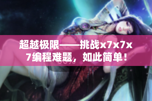 超越极限——挑战x7x7x7编程难题，如此简单！