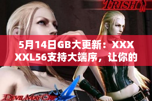 5月14日GB大更新：XXXXXL56支持大端序，让你的设备更高效