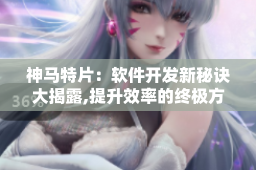 神马特片：软件开发新秘诀大揭露,提升效率的终极方法