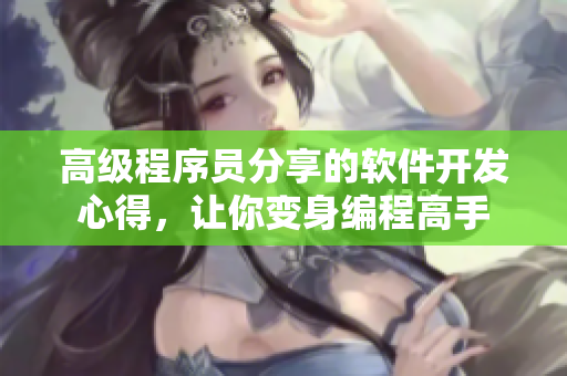 高级程序员分享的软件开发心得，让你变身编程高手