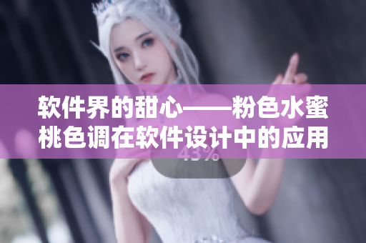 软件界的甜心——粉色水蜜桃色调在软件设计中的应用探究