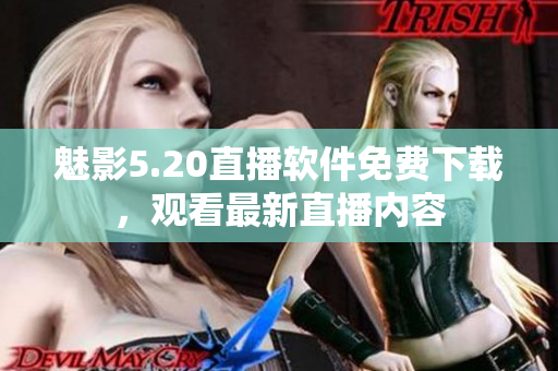 魅影5.20直播软件免费下载，观看最新直播内容