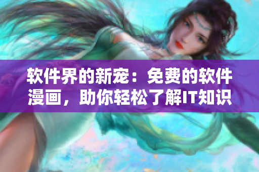软件界的新宠：免费的软件漫画，助你轻松了解IT知识