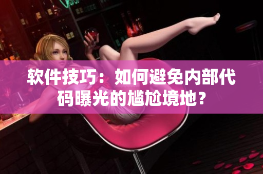 软件技巧：如何避免内部代码曝光的尴尬境地？