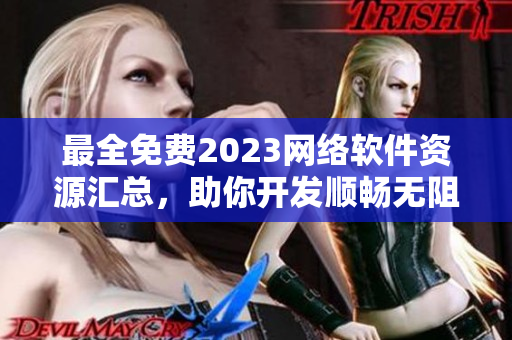 最全免费2023网络软件资源汇总，助你开发顺畅无阻！