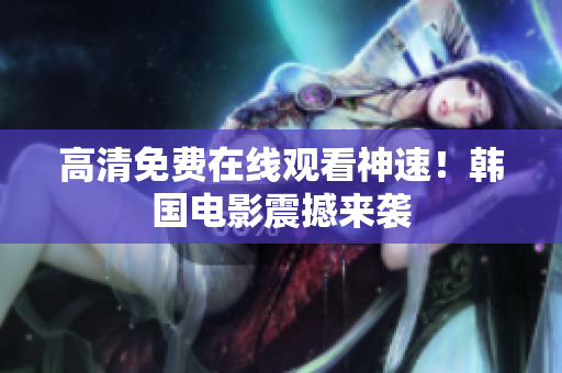 高清免费在线观看神速！韩国电影震撼来袭