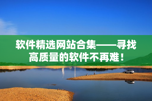 软件精选网站合集——寻找高质量的软件不再难！