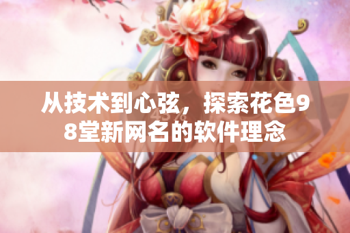 从技术到心弦，探索花色98堂新网名的软件理念