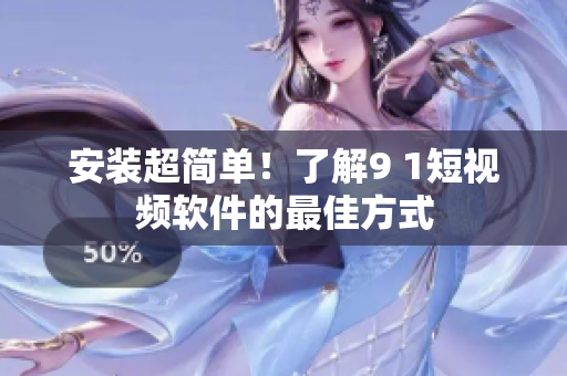 安装超简单！了解9 1短视频软件的最佳方式