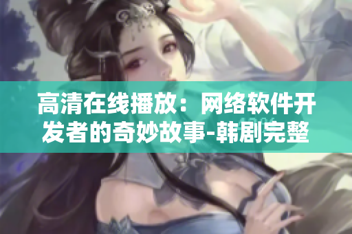 高清在线播放：网络软件开发者的奇妙故事-韩剧完整版观看