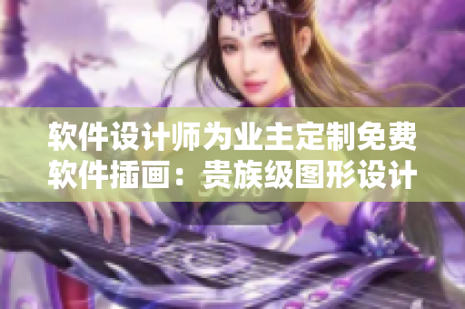 软件设计师为业主定制免费软件插画：贵族级图形设计豪华呈现